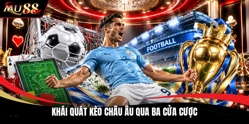 Khái quát kèo châu âu qua ba cửa cược