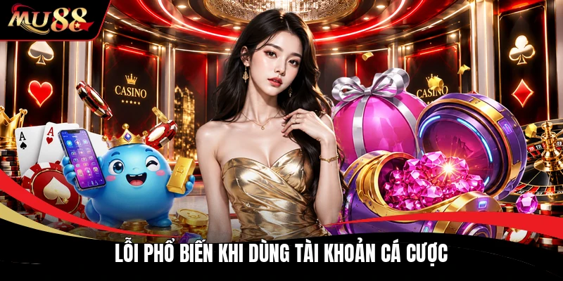 Lỗi phổ biến khi dùng tài khoản cá cược