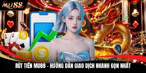 Rút Tiền MU88 - Hướng Dẫn Giao Dịch Nhanh Gọn Nhất